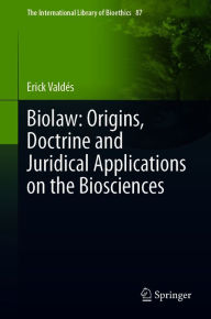 Title: Biolaw: Origins, Doctrine and Juridical Applications on the Biosciences, Author: Erick Valdés