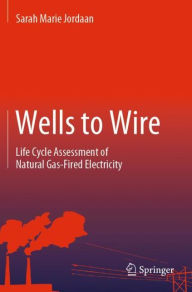 Title: Wells to Wire: Life Cycle Assessment of Natural Gas-Fired Electricity, Author: Sarah Marie Jordaan