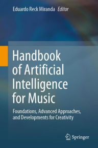 Title: Handbook of Artificial Intelligence for Music: Foundations, Advanced Approaches, and Developments for Creativity, Author: Eduardo Reck Miranda