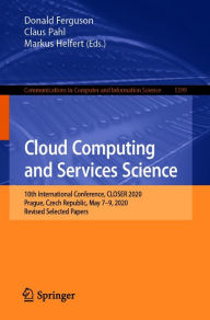 Title: Cloud Computing and Services Science: 10th International Conference, CLOSER 2020, Prague, Czech Republic, May 7-9, 2020, Revised Selected Papers, Author: Donald Ferguson