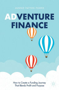 Title: Adventure Finance: How to Create a Funding Journey That Blends Profit and Purpose, Author: Aunnie Patton Power