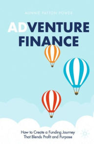 Title: Adventure Finance: How to Create a Funding Journey That Blends Profit and Purpose, Author: Aunnie Patton Power