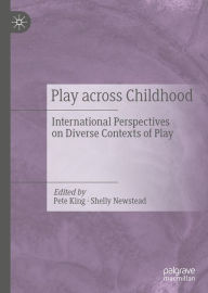 Title: Play Across Childhood: International Perspectives on Diverse Contexts of Play, Author: Pete King