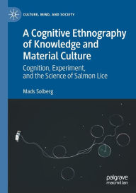 Title: A Cognitive Ethnography of Knowledge and Material Culture: Cognition, Experiment, and the Science of Salmon Lice, Author: Mads Solberg