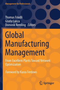 Title: Global Manufacturing Management: From Excellent Plants Toward Network Optimization, Author: Thomas Friedli