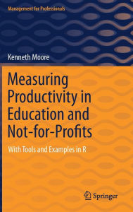 Title: Measuring Productivity in Education and Not-for-Profits: With Tools and Examples in R, Author: Kenneth Moore