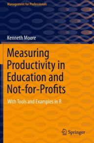 Title: Measuring Productivity in Education and Not-for-Profits: With Tools and Examples in R, Author: Kenneth Moore