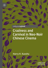 Title: Craziness and Carnival in Neo-Noir Chinese Cinema, Author: Harry H. Kuoshu