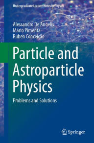 Title: Particle and Astroparticle Physics: Problems and Solutions, Author: Alessandro De Angelis