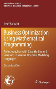 Title: Business Optimization Using Mathematical Programming: An Introduction with Case Studies and Solutions in Various Algebraic Modeling Languages, Author: Josef Kallrath