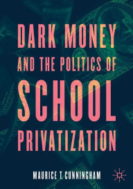 Title: Dark Money and the Politics of School Privatization, Author: Maurice T. Cunningham