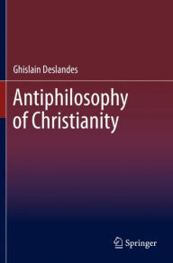 Title: Antiphilosophy of Christianity, Author: Ghislain Deslandes