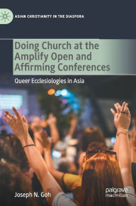 Title: Doing Church at the Amplify Open and Affirming Conferences: Queer Ecclesiologies in Asia, Author: Joseph N. Goh