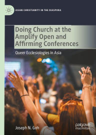 Title: Doing Church at the Amplify Open and Affirming Conferences: Queer Ecclesiologies in Asia, Author: Joseph N. Goh