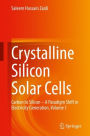 Crystalline Silicon Solar Cells: Carbon to Silicon - A Paradigm Shift in Electricity Generation, Volume 1