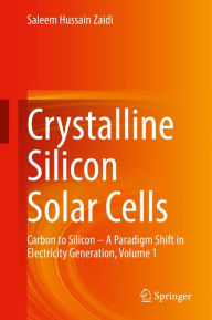 Title: Crystalline Silicon Solar Cells: Carbon to Silicon - A Paradigm Shift in Electricity Generation, Volume 1, Author: Saleem Hussain Zaidi