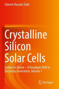 Title: Crystalline Silicon Solar Cells: Carbon to Silicon - A Paradigm Shift in Electricity Generation, Volume 1, Author: Saleem Hussain Zaidi