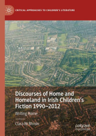 Title: Discourses of Home and Homeland in Irish Children's Fiction 1990-2012: Writing Home, Author: Ciara Ní Bhroin