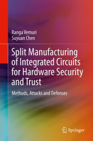 Title: Split Manufacturing of Integrated Circuits for Hardware Security and Trust: Methods, Attacks and Defenses, Author: Ranga Vemuri