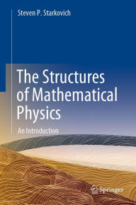 Title: The Structures of Mathematical Physics: An Introduction, Author: Steven P. Starkovich