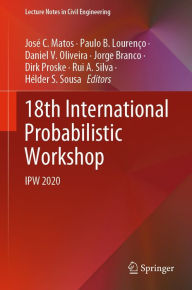 Title: 18th International Probabilistic Workshop: IPW 2020, Author: José C. Matos