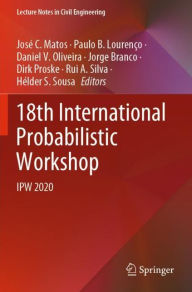 Title: 18th International Probabilistic Workshop: IPW 2020, Author: José C. Matos