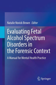 Title: Evaluating Fetal Alcohol Spectrum Disorders in the Forensic Context: A Manual for Mental Health Practice, Author: Natalie Novick Brown