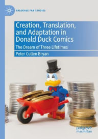 Title: Creation, Translation, and Adaptation in Donald Duck Comics: The Dream of Three Lifetimes, Author: Peter Cullen Bryan