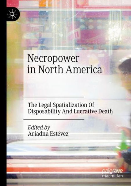 Necropower North America: The Legal Spatialization Of Disposability And Lucrative Death