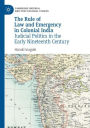 The Rule of Law and Emergency in Colonial India: Judicial Politics in the Early Nineteenth Century