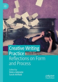 Title: Creative Writing Practice: Reflections on Form and Process, Author: Debra Adelaide