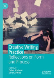 Title: Creative Writing Practice: Reflections on Form and Process, Author: Debra Adelaide