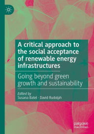 Title: A critical approach to the social acceptance of renewable energy infrastructures: Going beyond green growth and sustainability, Author: Susana Batel