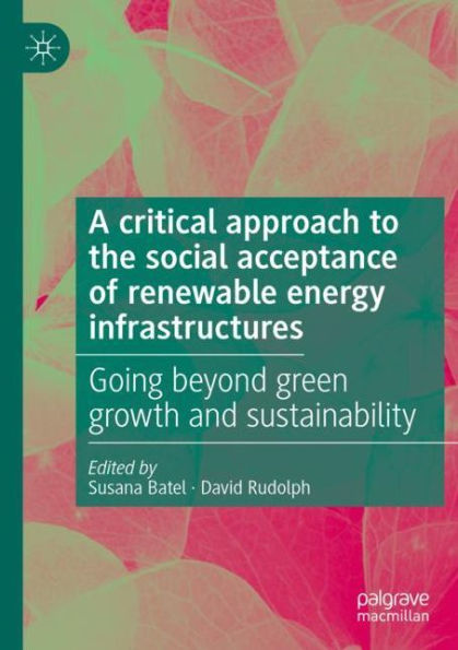 A critical approach to the social acceptance of renewable energy infrastructures: Going beyond green growth and sustainability