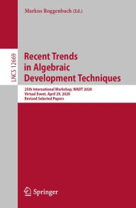 Title: Recent Trends in Algebraic Development Techniques: 25th International Workshop, WADT 2020, Virtual Event, April 29, 2020, Revised Selected Papers, Author: Markus Roggenbach