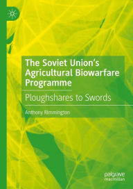 Title: The Soviet Union's Agricultural Biowarfare Programme: Ploughshares to Swords, Author: Anthony Rimmington