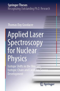 Title: Applied Laser Spectroscopy for Nuclear Physics: Isotope Shifts in the Mercury Isotopic Chain and Laser Ion Source Development, Author: Thomas Day Goodacre