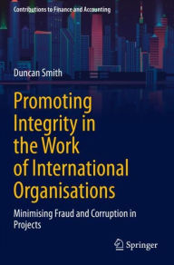 Title: Promoting Integrity in the Work of International Organisations: Minimising Fraud and Corruption in Projects, Author: Duncan Smith