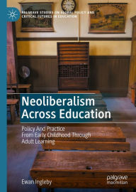 Title: Neoliberalism Across Education: Policy And Practice From Early Childhood Through Adult Learning, Author: Ewan Ingleby