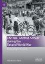 The BBC German Service during the Second World War: Broadcasting to the Enemy