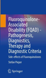 Title: Fluoroquinolone-Associated Disability (FQAD) - Pathogenesis, Diagnostics, Therapy and Diagnostic Criteria: Side-effects of Fluoroquinolones, Author: Stefan Pieper