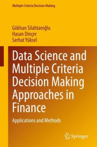 Title: Data Science and Multiple Criteria Decision Making Approaches in Finance: Applications and Methods, Author: Gïkhan Silahtaroglu