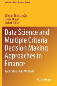Title: Data Science and Multiple Criteria Decision Making Approaches in Finance: Applications and Methods, Author: Gïkhan Silahtaroglu