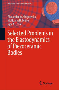 Title: Selected Problems in the Elastodynamics of Piezoceramic Bodies, Author: Alexander Ya. Grigorenko