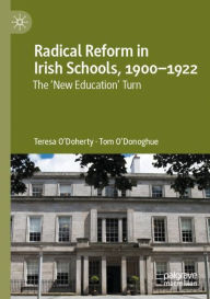 Title: Radical Reform in Irish Schools, 1900-1922: The 'New Education' Turn, Author: Teresa O'Doherty