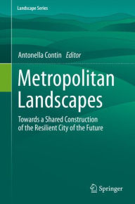 Title: Metropolitan Landscapes: Towards a Shared Construction of the Resilient City of the Future, Author: Antonella Contin