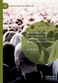 Title: Football Fans and Social Spacing: Power and Control in a Modernising Landscape, Author: Ian Woolsey