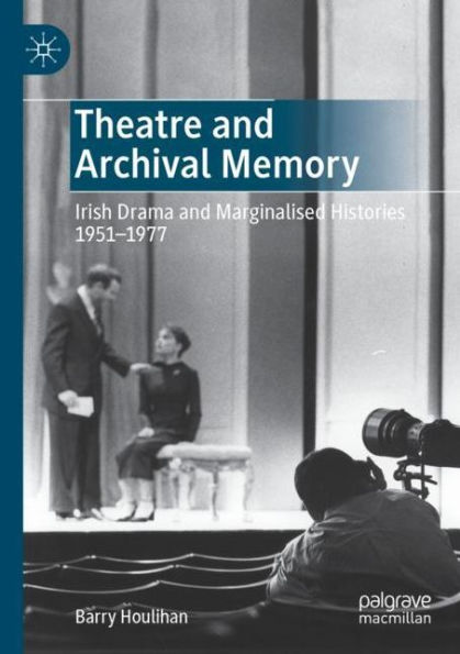 Theatre and Archival Memory: Irish Drama and Marginalised Histories 1951-1977