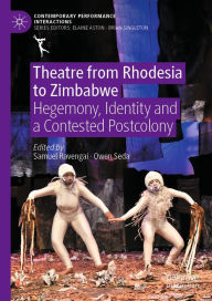 Title: Theatre from Rhodesia to Zimbabwe: Hegemony, Identity and a Contested Postcolony, Author: Samuel Ravengai
