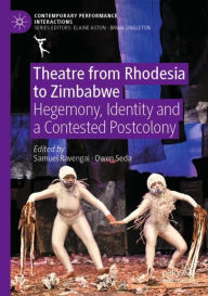 Title: Theatre from Rhodesia to Zimbabwe: Hegemony, Identity and a Contested Postcolony, Author: Samuel Ravengai